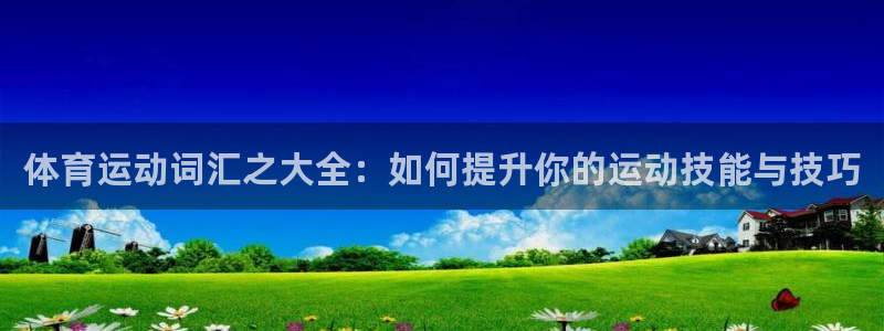 哈哈体育下载：体育运动词汇之大全：如何提升你的运动技能与技巧