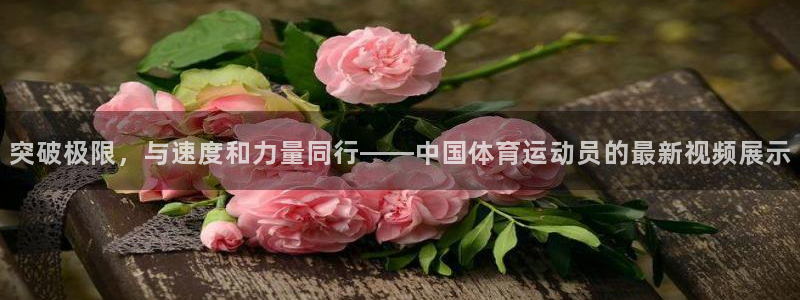 哈哈体育十年：突破极限，与速度和力量同行——中国体育运动员的最新视频展示