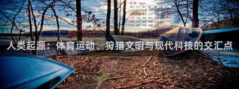 哈哈体育十年：人类起源：体育运动、狩猎文明与现代科技的交汇点